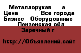 Металлорукав 4657а › Цена ­ 5 000 - Все города Бизнес » Оборудование   . Пензенская обл.,Заречный г.